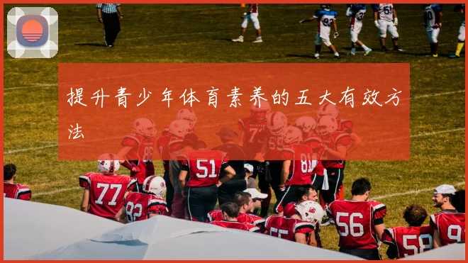 提升青少年体育素养的五大有效方法